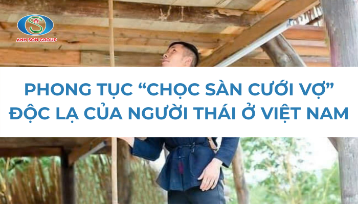 PHONG TỤC “CHỌC SÀN CƯỚI VỢ” ĐỘC LẠ CỦA NGƯỜI THÁI Ở VIỆT NAM